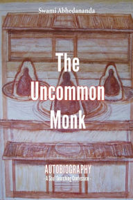 The Uncommon Monk: Autobiography - A Soul Searching Confession - Swami Abhedananda Author