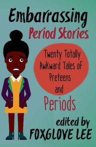 Embarrassing Period Stories: Twenty Totally Awkward Tales of Preteens and Periods Foxglove Lee Author
