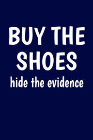 Buy The Shoes, Hide The Evidence: Shoe Lover Writing Journal Lined, Diary, Notebook for Men & Women