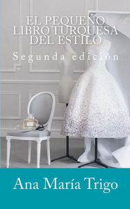 El pequeño libro turquesa del estilo: Conviértete en la mejor versión de ti misma Ana María Trigo Author