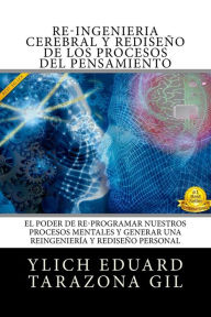 Re-ingenierÍa Cerebral Y RediseÑo De Los Procesos Del Pensamiento: El Poder De Re-programar Nuestr