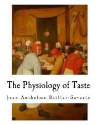 The Physiology of Taste: Transcendental Gastronomy - Jean Anthelme Brillat-Savarin