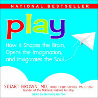 Play: How it Shapes the Brain, Opens the Imagination, and Invigorates the Soul - Stuart Brown MD