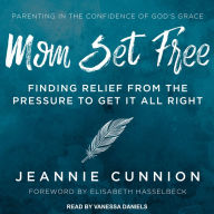 Mom Set Free: Find Relief from the Pressure to Get It All Right - Jeannie Cunnion