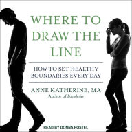 Where to Draw the Line: How to Set Healthy Boundaries Every Day - Anne Katherine MA