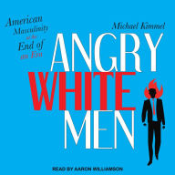 Angry White Men: American Masculinity at the End of an Era - Michael Kimmel