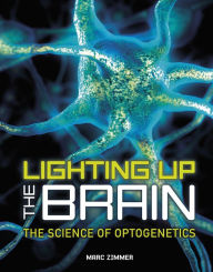 Lighting Up the Brain: The Science of Optogenetics Marc Zimmer Author