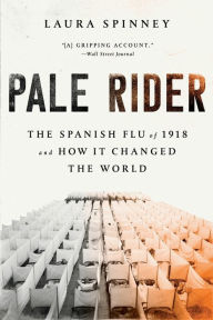 Pale Rider: The Spanish Flu of 1918 and How It Changed the World Laura  Spinney Author