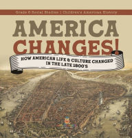 America Changes!: How American Life & Culture Changed in the Late 1800's Grade 6 Social Studies Children's American History Baby Professor Author