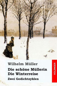 Die schÃ¶ne MÃ¼llerin / Die Winterreise: Zwei Gedichtzyklen Wilhelm MÃ¼ller Author