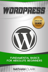 WordPress: Fundamental Basics for Absolute Beginners - Nathan Clark
