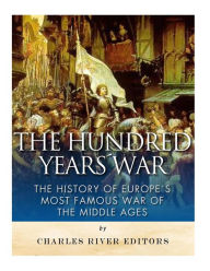 The Hundred Years War: The History of Europe's Most Famous War of the Middle Ages Charles River Editors Author