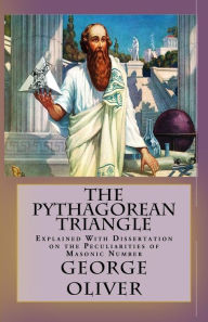 The Pythagorean Triangle: Explained With Dissertation on the Peculiarities of Masonic Number George Oliver Author