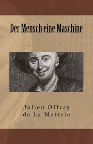Der Mensch eine Maschine Julien Offray de La Mettrie Author