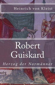 Robert Guiskard: Herzog der Normänner Heinrich von Kleist Author