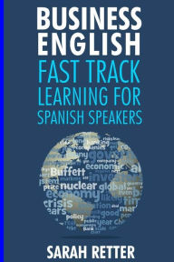 Business: English Fast Track Learning for Spanish Speakers: The 100 most used English business words with 600 phrase examples. Sarah Retter Author
