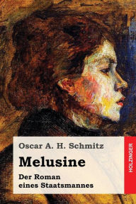 Melusine: Der Roman eines Staatsmannes Oscar A. H. Schmitz Author