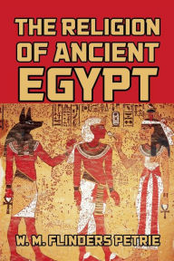 The Religion of Ancient Egypt W. M. Flinders Petrie Author