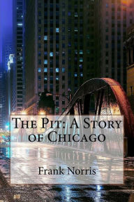 The Pit: A Story of Chicago Frank Norris Frank Norris Author