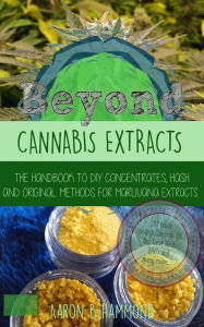 Beyond Cannabis Extracts: The Handbook to DIY Concentrates, Hash and Original Methods for Marijuana Extracts Aaron Hammond Author
