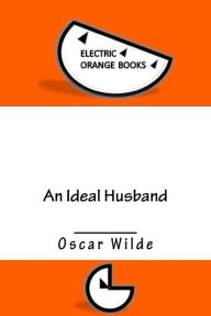 An Ideal Husband: Includes Fresh-Squeezed MLA Style Citations for Scholarly Secondary Sources, Peer-Reviewed Journal Articles and Critical Essays (Squid Ink Classics) - Oscar Wilde