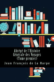 Abrégé de l'Histoire Générale des Voyages (Tome premier) Jean François de La Harpe Author