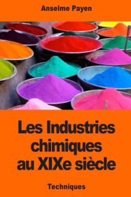 Les Industries chimiques au XIXe siÃ¯Â¿Â½cle Anselme Payen Author