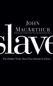 Slave: The Hidden Truth About Your Identity in Christ John MacArthur Author