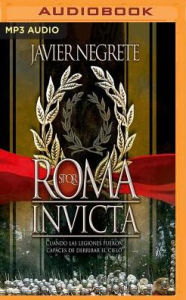 Roma invicta: Cuando las legiones fueron capaces de derribar el cielo Javier Negrete Author