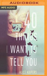 40 Things I Want to Tell You: A Novel - Alice Kuipers
