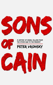 Sons of Cain: A History of Serial Killers from the Stone Age to the Present - Peter Vronsky