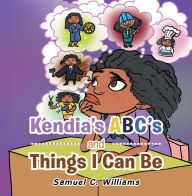 Kendia's Abc's and Things I Can Be Samuel C. Williams Author
