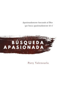 Búsqueda Apasionada: Apasionadamente buscando al Dios que busca apasionadamente de ti - Patty Valenzuela
