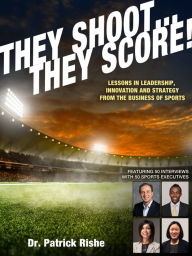 They Shoot... They Score!: Lessons in Leadership, Innovation and Strategy from the Business of Sports Dr. Patrick Rishe Author