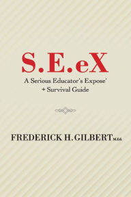 S.E.eX: A Serious Educator's Ex-pose' + Survival Guide - Frederick H. Gilbert