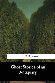 Ghost Stories of an Antiquary M. R. James Author