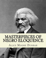 Masterpieces of negro eloquence;the best speeches delivered by the negro from the days of slavery to the present time (1914). By: Alice Moore Dunbar:
