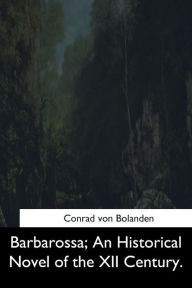 Barbarossa: An Historical Novel of the XII Century Conrad von Bolanden Author
