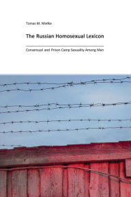 The Russian Homosexual Lexicon: Consensual and Prison Camp Sexuality Among Men Tomas M. Mielke Author