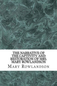 The Narrative of the Captivity and Restoration of Mrs. Mary Rowlandson - Mary Rowlandson