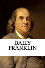 Daily Franklin: 125 Quotes on being Healthy, Wealthy and Wise Matt Benson Author