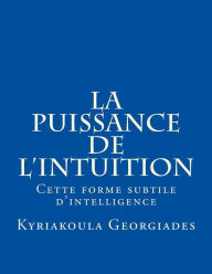 La puissance de l'intuition: Cette forme subtile d'intelligence Kyriakoula Georgiades Author