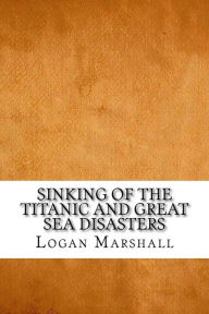 Sinking of the Titanic and Great Sea Disasters Logan Marshall Author