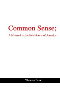 Common Sense; Addressed to the Inhabitants of America - Thomas Paine