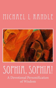 Sophia, Sophia!: A Devotional Personification of Wisdom Michael L. Randle Author