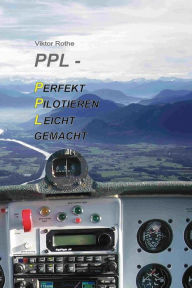 PPL Perfekt Pilotieren Leicht gemacht: Das Hands-On-Lehrbuch für Piloten Viktor Rothe Author