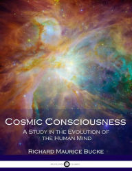 Cosmic Consciousness: A Study in the Evolution of the Human Mind Richard Maurice Burke Author