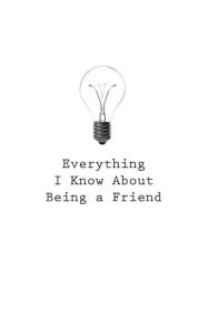 Everything I Know About Being a Friend O Author