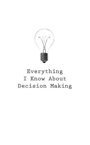 Everything I Know About Decision Making O Author