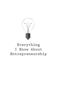 Everything I Know About Entrepreneurship O Author